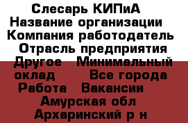 Слесарь КИПиА › Название организации ­ Компания-работодатель › Отрасль предприятия ­ Другое › Минимальный оклад ­ 1 - Все города Работа » Вакансии   . Амурская обл.,Архаринский р-н